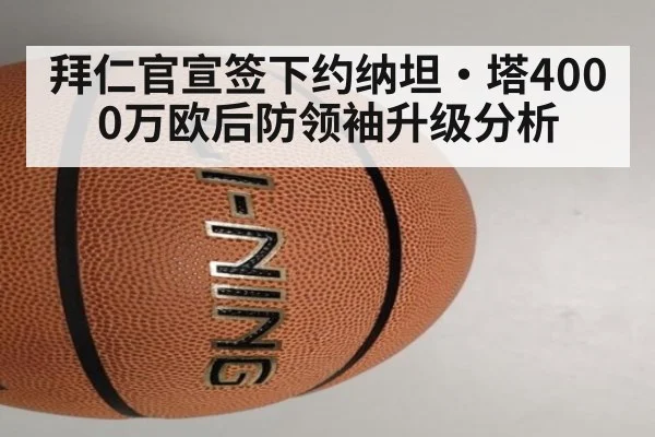 拜仁官宣签下约纳坦·塔4000万欧后防领袖升级分析