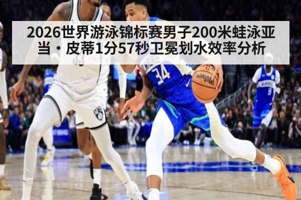 2026世界游泳锦标赛男子200米蛙泳亚当·皮蒂1分57秒卫冕划水效率分析