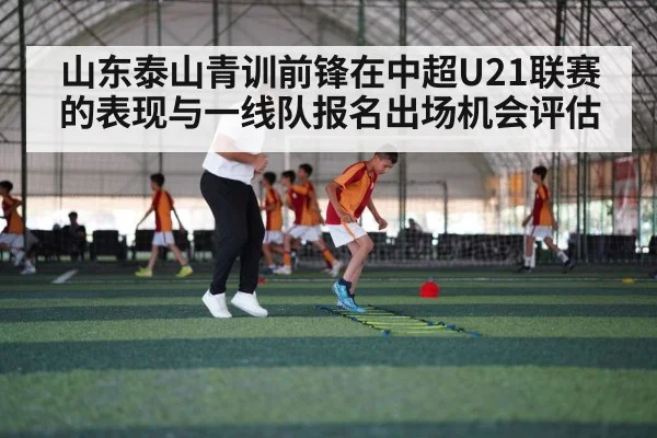 山东泰山青训前锋在中超U21联赛的表现与一线队报名出场机会评估