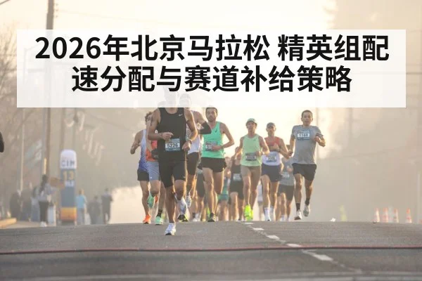 2026年北京马拉松 精英组配速分配与赛道补给策略