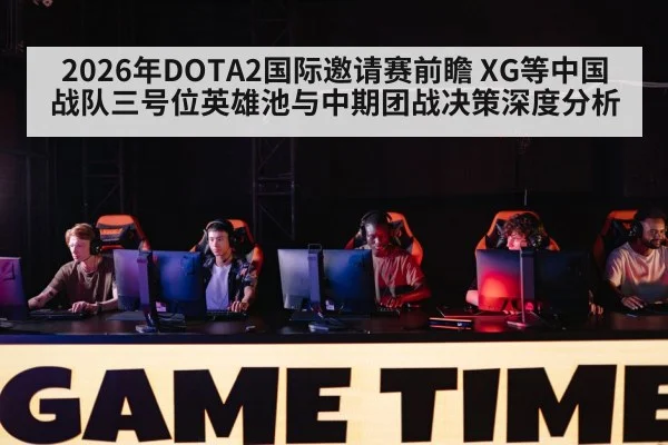 2026年DOTA2国际邀请赛前瞻 XG等中国战队三号位英雄池与中期团战决策深度分析