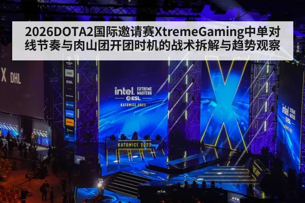 2026DOTA2国际邀请赛XtremeGaming中单对线节奏与肉山团开团时机的战术拆解与趋势观察
